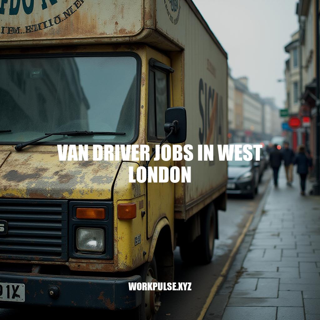 Van Driver Jobs in West London: Opportunities and Requirements